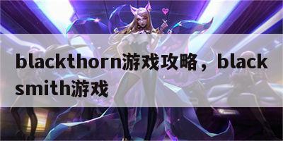 blackthorn游戏攻略，blacksmith游戏