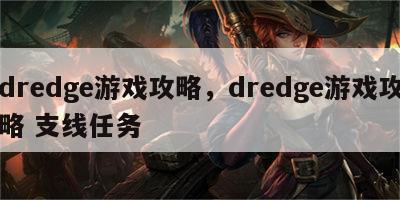 dredge游戏攻略，dredge游戏攻略 支线任务