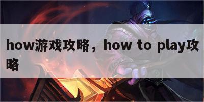 how游戏攻略，how to play攻略