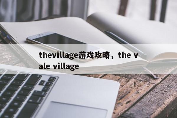 thevillage游戏攻略，the vale village