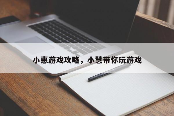 小惠游戏攻略，小慧带你玩游戏