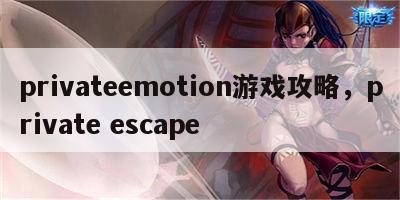 privateemotion游戏攻略，private escape