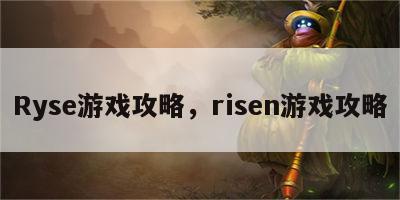 Ryse游戏攻略，risen游戏攻略