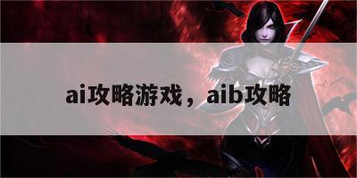 ai攻略游戏，aib攻略