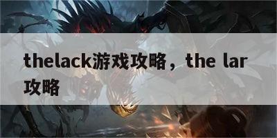 thelack游戏攻略，the lar 攻略