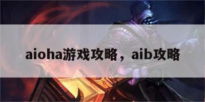 aioha游戏攻略，aib攻略