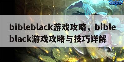 bibleblack游戏攻略，bibleblack游戏攻略与技巧详解