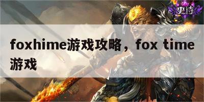 foxhime游戏攻略，fox time游戏