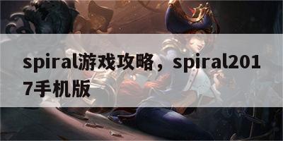 spiral游戏攻略，spiral2017手机版