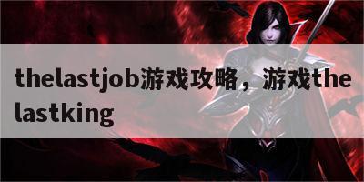 thelastjob游戏攻略，游戏thelastking