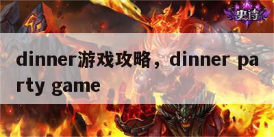 dinner游戏攻略，dinner party game