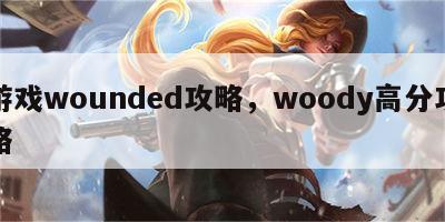 游戏wounded攻略，woody高分攻略