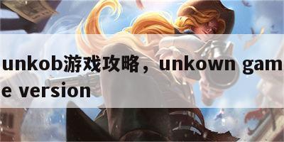 unkob游戏攻略，unkown game version