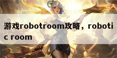 游戏robotroom攻略，robotic room