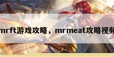 mrft游戏攻略，mrmeat攻略视频