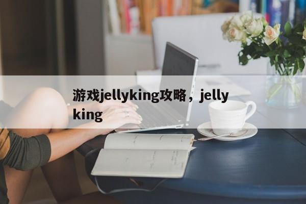 游戏jellyking攻略，jelly king