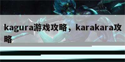 kagura游戏攻略，karakara攻略