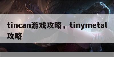 tincan游戏攻略，tinymetal攻略