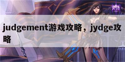 judgement游戏攻略，jydge攻略