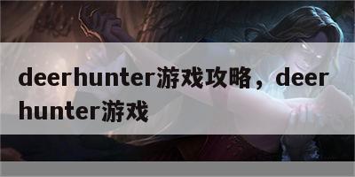 deerhunter游戏攻略，deer hunter游戏