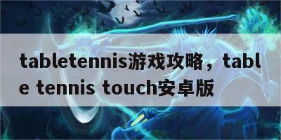 tabletennis游戏攻略，table tennis touch安卓版