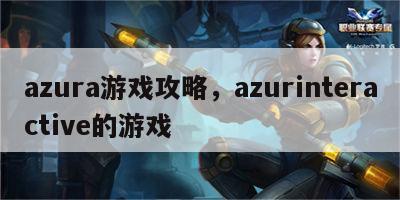 azura游戏攻略，azurinteractive的游戏