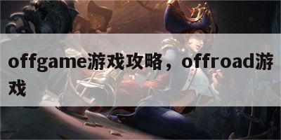 offgame游戏攻略，offroad游戏