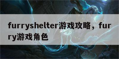 furryshelter游戏攻略，furry游戏角色