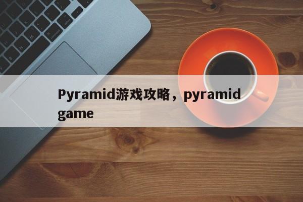 Pyramid游戏攻略，pyramid game