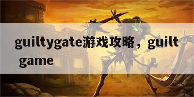 guiltygate游戏攻略，guilt game