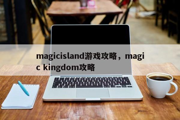 magicisland游戏攻略，magic kingdom攻略