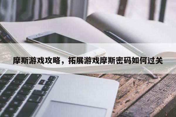 摩斯游戏攻略，拓展游戏摩斯密码如何过关