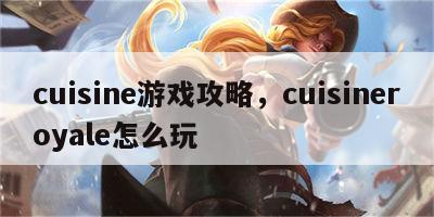 cuisine游戏攻略，cuisineroyale怎么玩