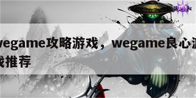 wegame攻略游戏，wegame良心游戏推荐