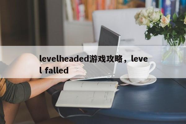 levelheaded游戏攻略，level falled