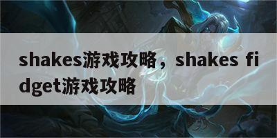 shakes游戏攻略，shakes fidget游戏攻略