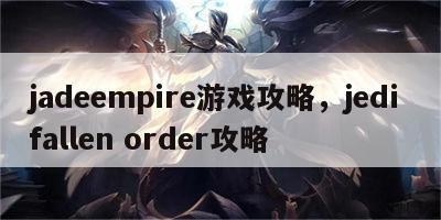 jadeempire游戏攻略，jedi fallen order攻略