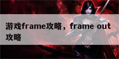 游戏frame攻略，frame out 攻略