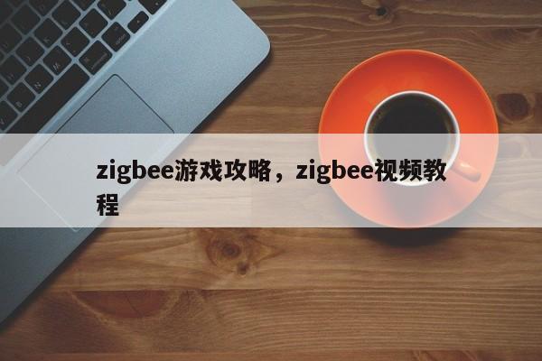 zigbee游戏攻略，zigbee视频教程