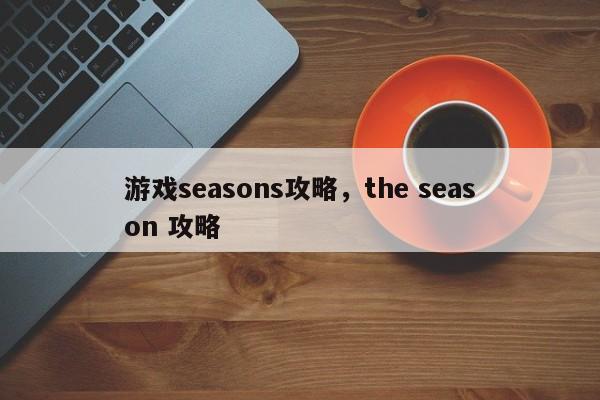 游戏seasons攻略，the season 攻略