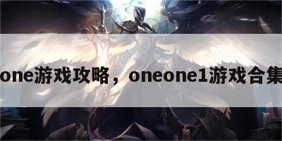 one游戏攻略，oneone1游戏合集