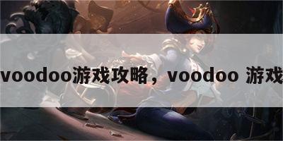 voodoo游戏攻略，voodoo 游戏