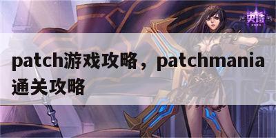 patch游戏攻略，patchmania通关攻略