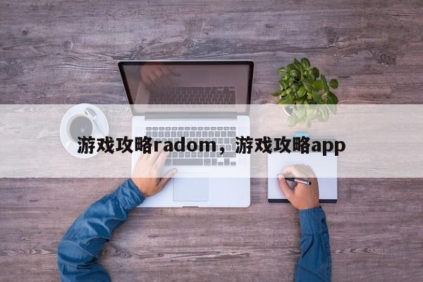 游戏攻略radom，游戏攻略app