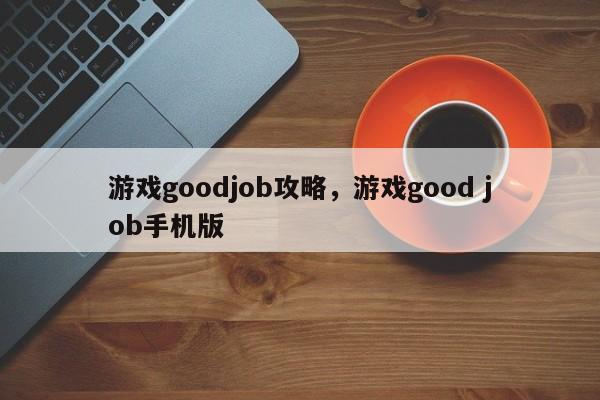 游戏goodjob攻略，游戏good job手机版