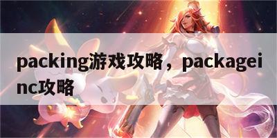 packing游戏攻略，packageinc攻略