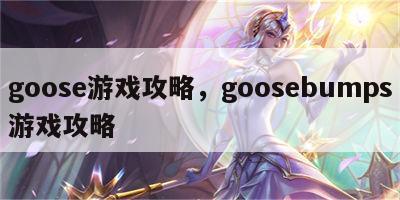 goose游戏攻略，goosebumps游戏攻略