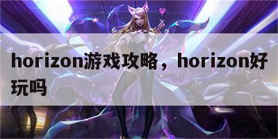 horizon游戏攻略，horizon好玩吗