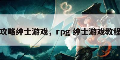 攻略绅士游戏，rpg 绅士游戏教程