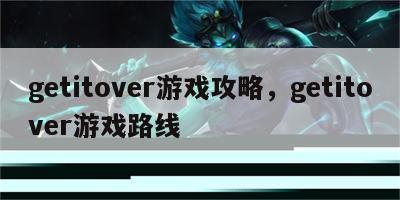 getitover游戏攻略，getitover游戏路线